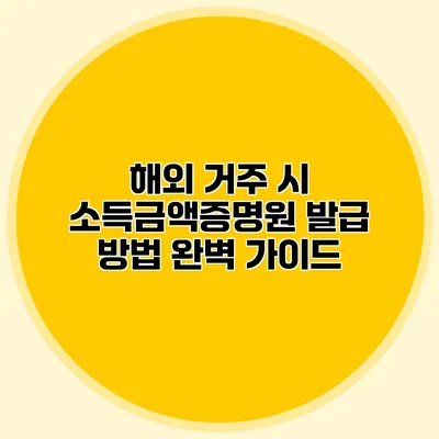 해외 거주 시 소득금액증명원 발급 방법 완벽 가이드