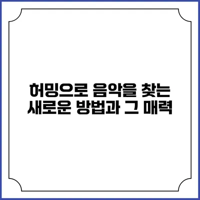 허밍으로 음악을 찾는 새로운 방법과 그 매력