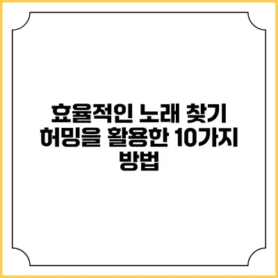 효율적인 노래 찾기: 허밍을 활용한 10가지 방법