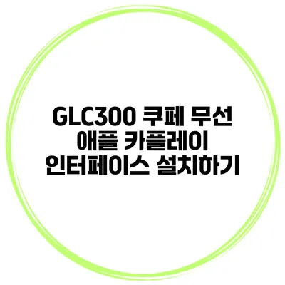 GLC300 쿠페 무선 애플 카플레이 인터페이스 설치하기