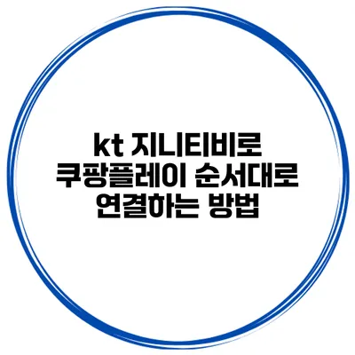 kt 지니티비로 쿠팡플레이 순서대로 연결하는 방법