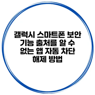 갤럭시 스마트폰 보안 기능 출처를 알 수 없는 앱 자동 차단 해제 방법
