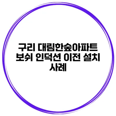 구리 대림한숲아파트 보쉬 인덕션 이전 설치 사례