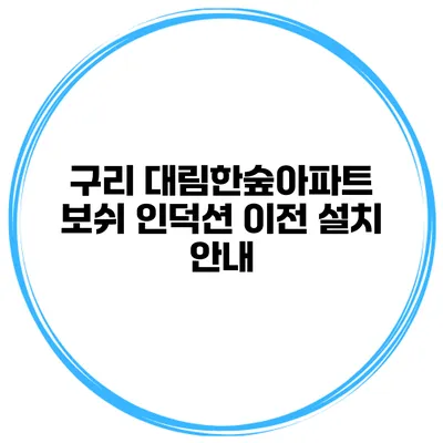 구리 대림한숲아파트 보쉬 인덕션 이전 설치 안내