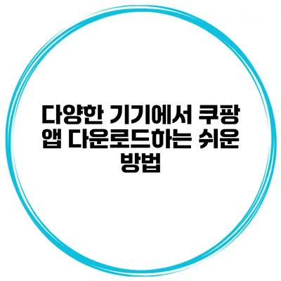 다양한 기기에서 쿠팡 앱 다운로드하는 쉬운 방법