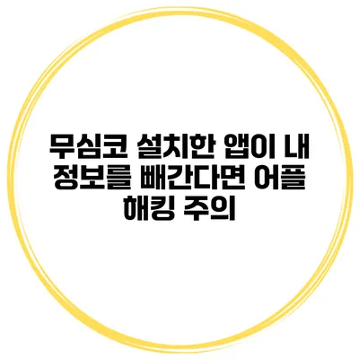 무심코 설치한 앱이 내 정보를 빼간다면? 어플 해킹 주의