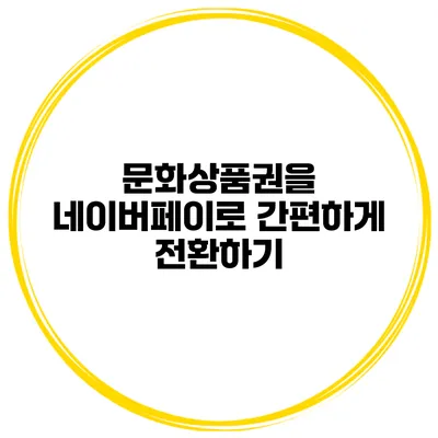 문화상품권을 네이버페이로 간편하게 전환하기
