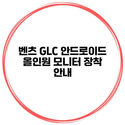 벤츠 GLC 안드로이드 올인원 모니터 장착 안내