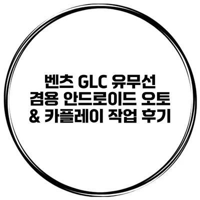 벤츠 GLC 유무선 겸용 안드로이드 오토 & 카플레이 작업 후기