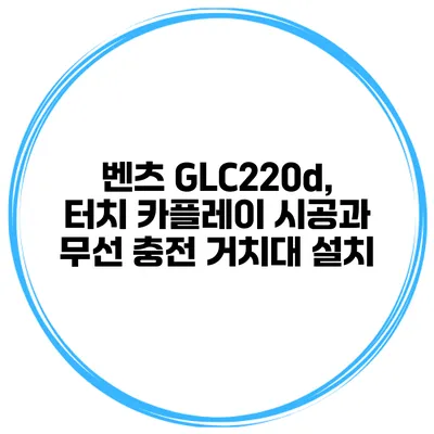 벤츠 GLC220d, 터치 카플레이 시공과 무선 충전 거치대 설치