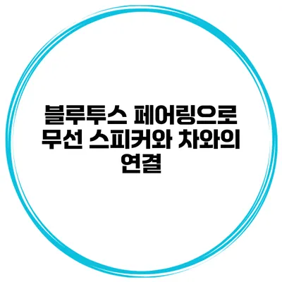 블루투스 페어링으로 무선 스피커와 차와의 연결