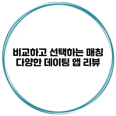 비교하고 선택하는 매칭 다양한 데이팅 앱 리뷰