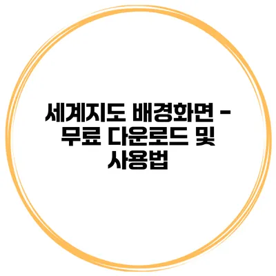 세계지도 배경화면 - 무료 다운로드 및 사용법