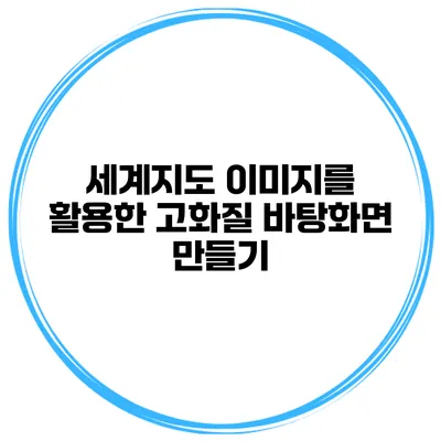 세계지도 이미지를 활용한 고화질 바탕화면 만들기