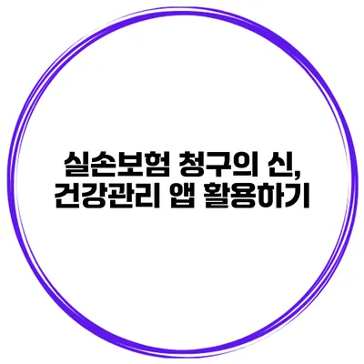 실손보험 청구의 신, 건강관리 앱 활용하기
