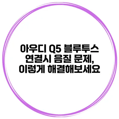 아우디 Q5 블루투스 연결시 음질 문제, 이렇게 해결해보세요
