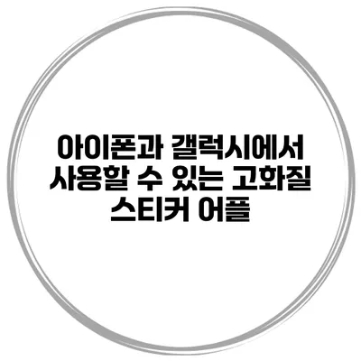 아이폰과 갤럭시에서 사용할 수 있는 고화질 스티커 어플