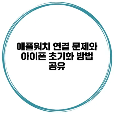 애플워치 연결 문제와 아이폰 초기화 방법 공유