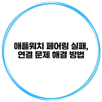애플워치 페어링 실패, 연결 문제 해결 방법