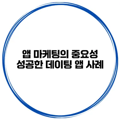 앱 마케팅의 중요성 성공한 데이팅 앱 사례