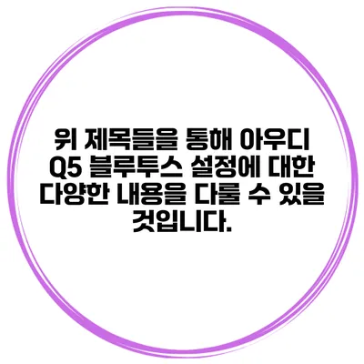 위 제목들을 통해 아우디 Q5 블루투스 설정에 대한 다양한 내용을 다룰 수 있을 것입니다.