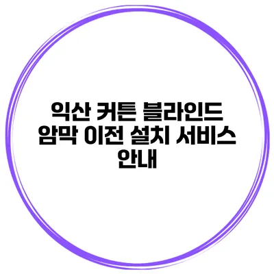 익산 커튼 블라인드 암막 이전 설치 서비스 안내