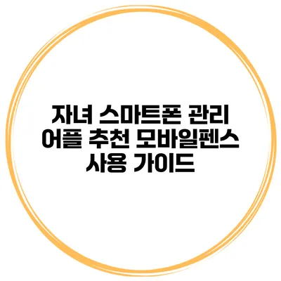 자녀 스마트폰 관리 어플 추천 모바일펜스 사용 가이드
