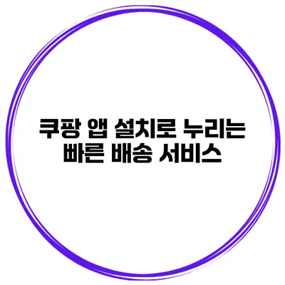 쿠팡 앱 설치로 누리는 빠른 배송 서비스