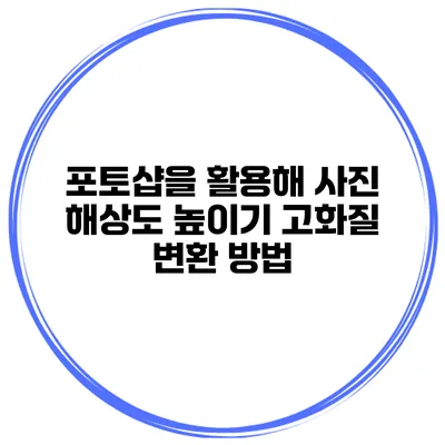 포토샵을 활용해 사진 해상도 높이기 고화질 변환 방법