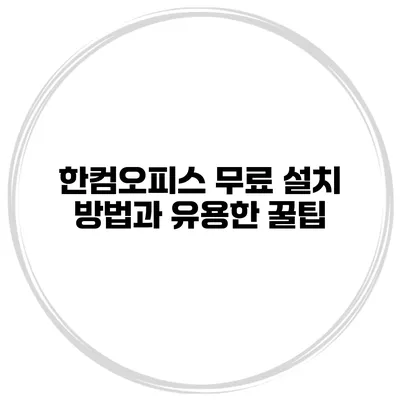 한컴오피스 무료 설치 방법과 유용한 꿀팁